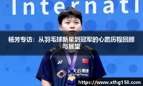 杨芳专访：从羽毛球新星到冠军的心路历程回顾与展望