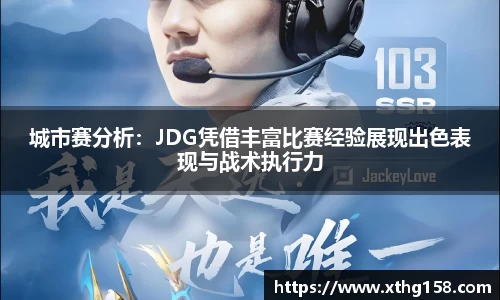 城市赛分析：JDG凭借丰富比赛经验展现出色表现与战术执行力