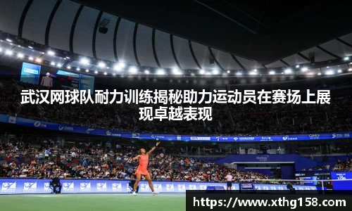 武汉网球队耐力训练揭秘助力运动员在赛场上展现卓越表现