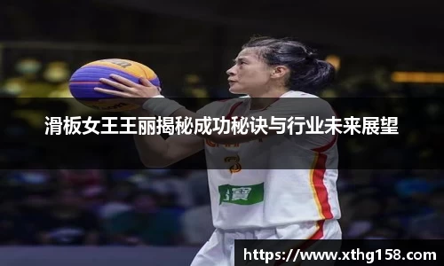 滑板女王王丽揭秘成功秘诀与行业未来展望