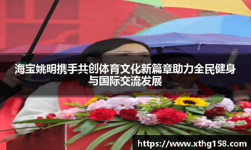 海宝姚明携手共创体育文化新篇章助力全民健身与国际交流发展