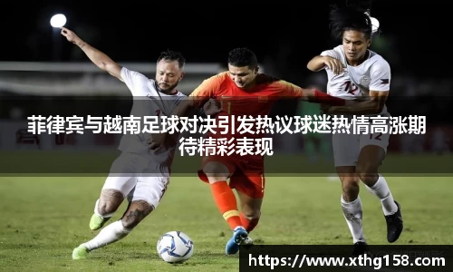 菲律宾与越南足球对决引发热议球迷热情高涨期待精彩表现
