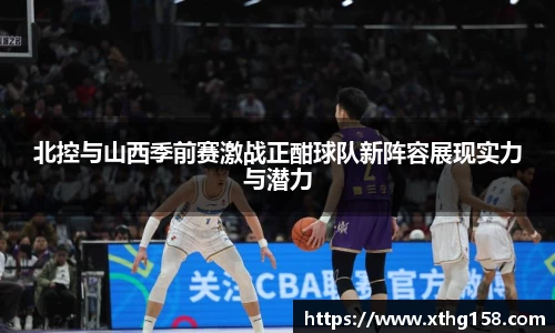 北控与山西季前赛激战正酣球队新阵容展现实力与潜力