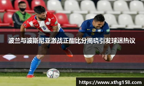 波兰与波斯尼亚激战正酣比分揭晓引发球迷热议