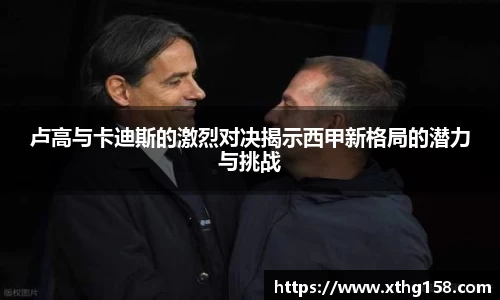 卢高与卡迪斯的激烈对决揭示西甲新格局的潜力与挑战