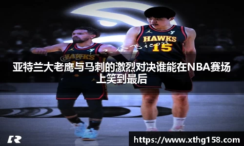 亚特兰大老鹰与马刺的激烈对决谁能在NBA赛场上笑到最后