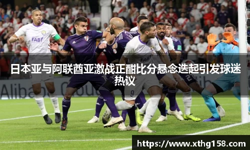 日本亚与阿联酋亚激战正酣比分悬念迭起引发球迷热议